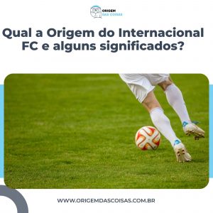 Qual a Origem do Internacional FC e alguns significados?
