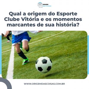 Qual a origem do Esporte Clube Vitória e os momentos marcantes de sua história?