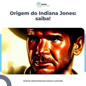 Origem do Indiana Jones: saiba!